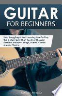 Guitar for Beginners: Stop Struggling & Start Learning How To Play The Guitar Faster Than You Ever Thought Possible. Includes, Songs, Scales, Chords & Music Theory