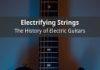 Electrifying Strings: The History of Electric Guitars Electrifying Strings: The History of Electric Guitars