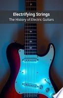 Electrifying Strings: The History of Electric Guitars
