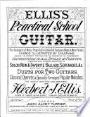 Ellis’s Practical School for the Guitar, The Rudiments of Music, Progressive Lessons … ; Instruction in All Styles of Playing … ; Solos, New & Favorite Ballads, Serenades … ; Duets for Two Guitars and Classical, Operatic & Specially Arranged Popular Melodies